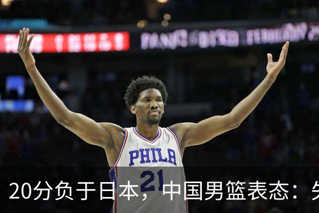 20分负于日本，中国男篮表态：失利令人心情沉重，全队将深刻总结；新华社：连续两届亚运会止步半决赛，不是用“偶然”可以解释的