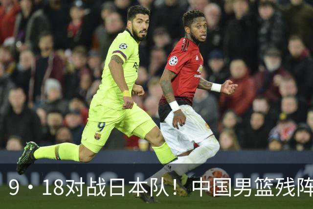 9·18对战日本队！中国男篮残阵出击，这一战不只是为了赢